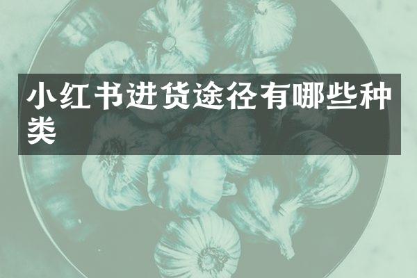 小红书进货途径有哪些种类