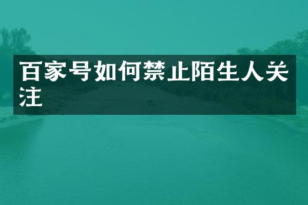 百家号如何禁止陌生人关注