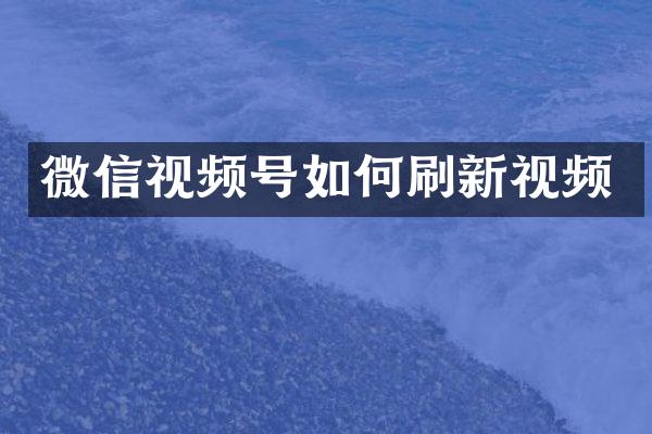 微信视频号如何刷新视频