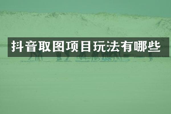 抖音取图项目玩法有哪些