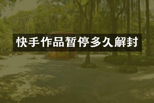 快手作品暂停多久解封