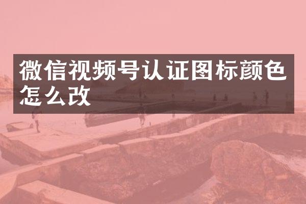 微信视频号认证图标颜色怎么改