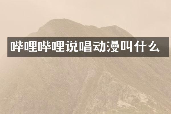 哔哩哔哩说唱动漫叫什么