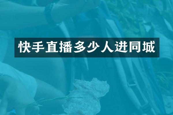快手直播多少人进同城