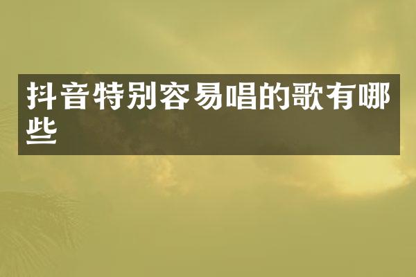 抖音特别容易唱的歌有哪些