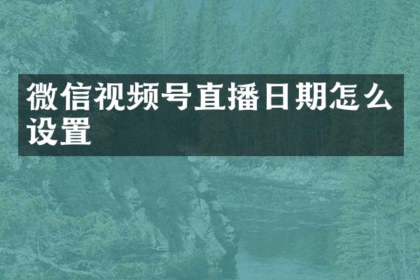 微信视频号直播日期怎么设置