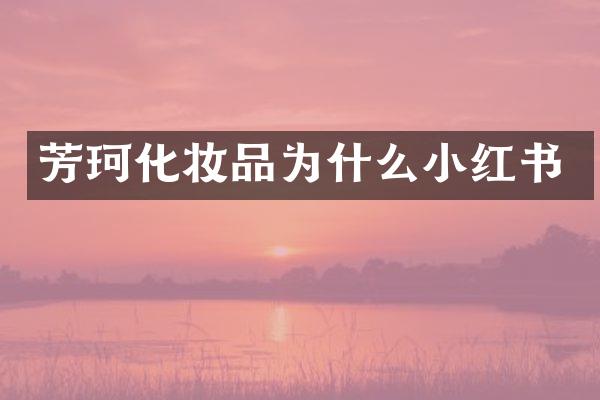 芳珂化妆品为什么小红书