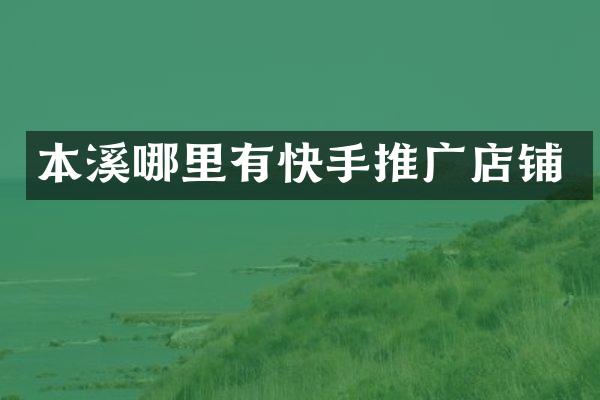 本溪哪里有快手推广店铺