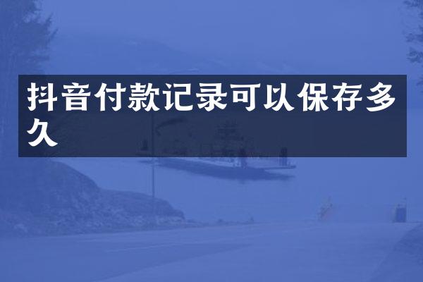 抖音付款记录可以保存多久