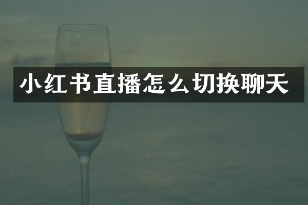 小红书直播怎么切换聊天