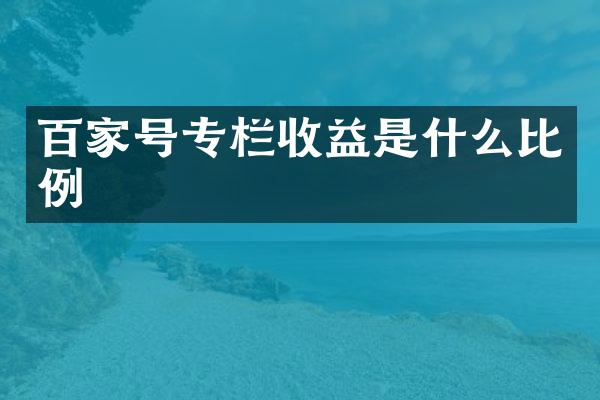 百家号专栏收益是什么比例