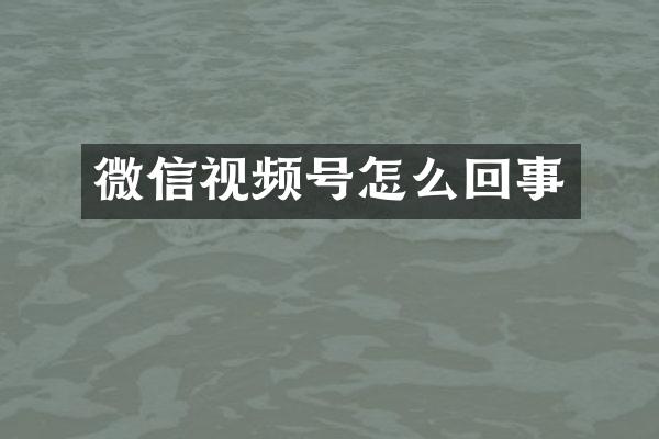微信视频号怎么回事