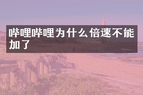 哔哩哔哩为什么倍速不能加了