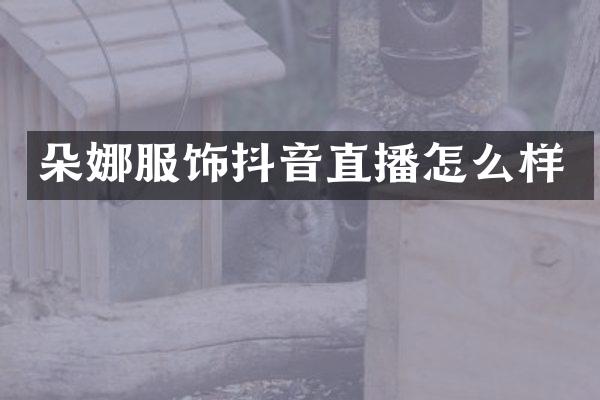 朵娜服饰抖音直播怎么样