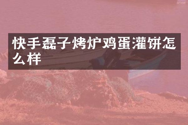 快手磊子烤炉鸡蛋灌饼怎么样