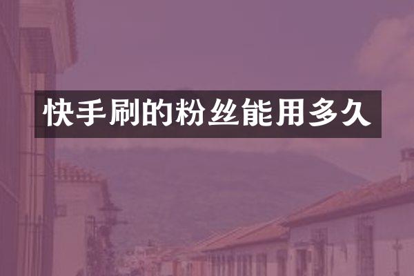 快手刷的粉丝能用多久
