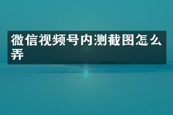 微信视频号内测截图怎么弄