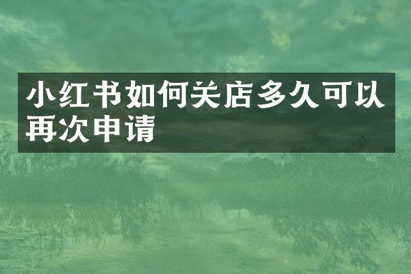 小红书如何关店多久可以再次申请