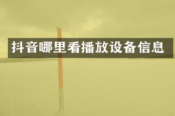 抖音哪里看播放设备信息