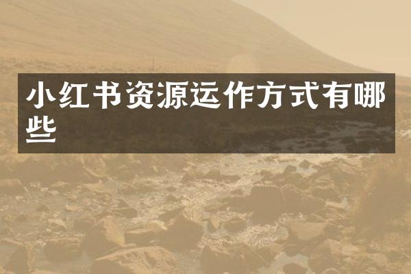 小红书资源运作方式有哪些