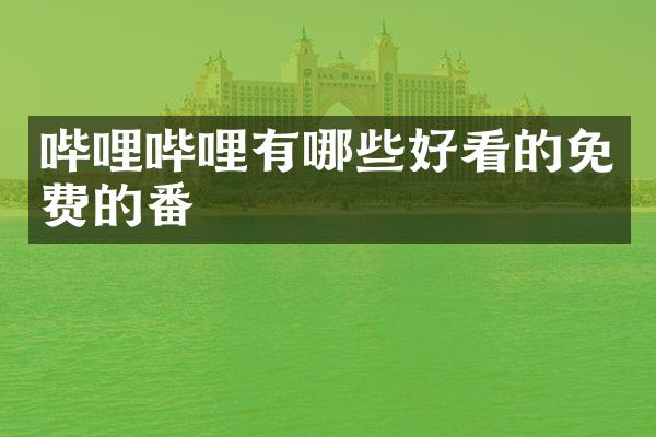 哔哩哔哩有哪些好看的免费的番