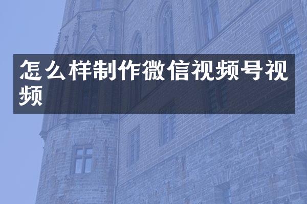 怎么样制作微信视频号视频