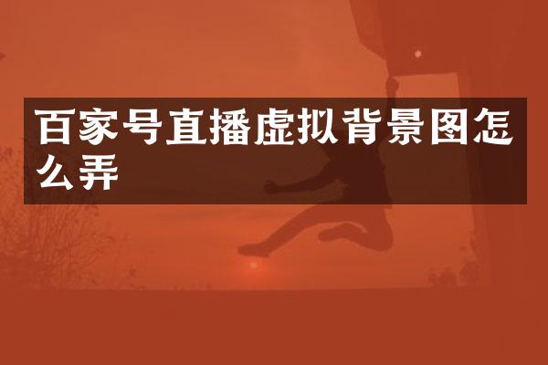 百家号直播虚拟背景图怎么弄