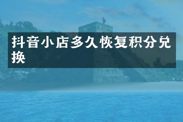 抖音小店多久恢复积分兑换