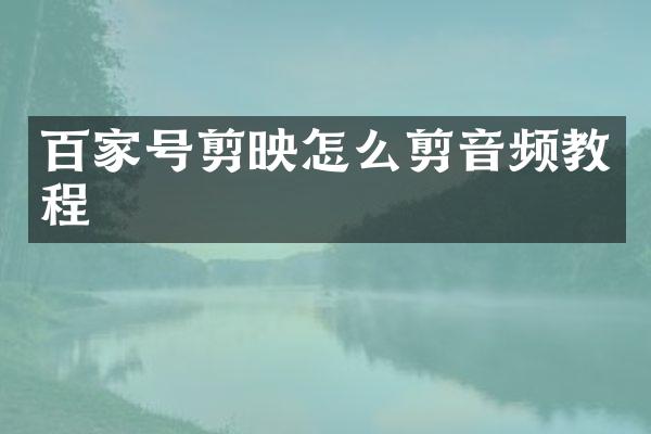 百家号剪映怎么剪音频教程