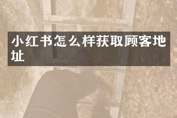 小红书怎么样获取顾客地址