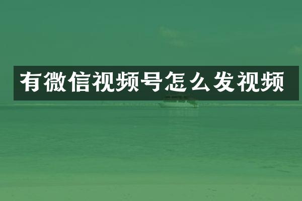 有微信视频号怎么发视频