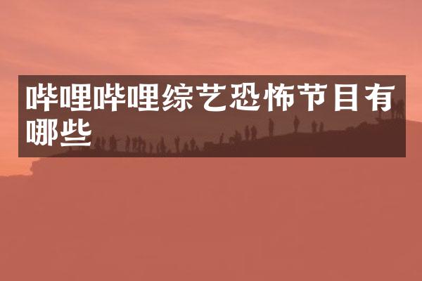 哔哩哔哩综艺恐怖节目有哪些