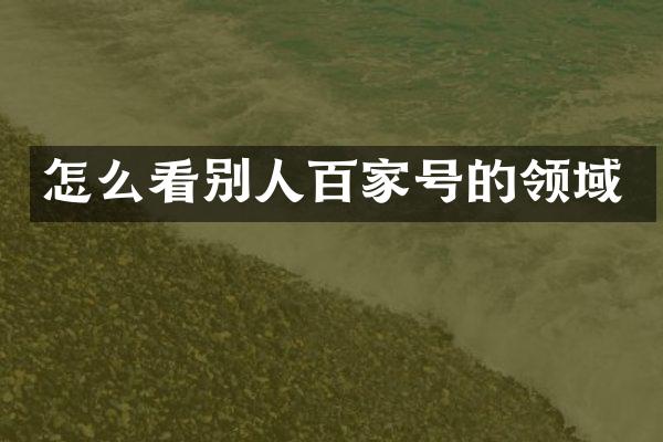 怎么看别人百家号的领域