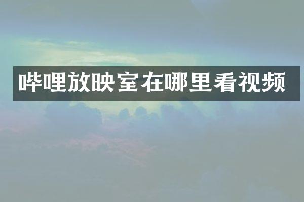 哔哩放映室在哪里看视频