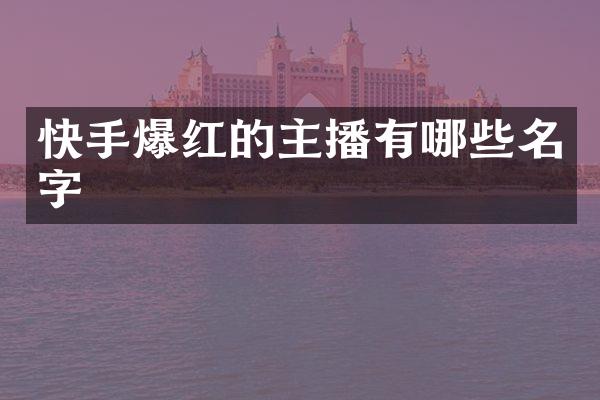 快手爆红的主播有哪些名字