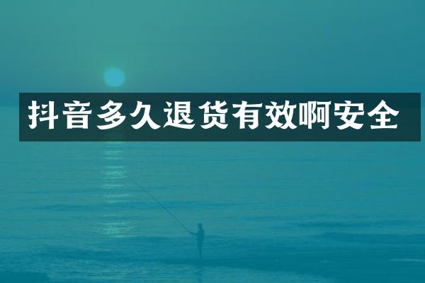 抖音多久退货有效啊安全