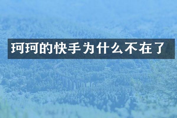 珂珂的快手为什么不在了