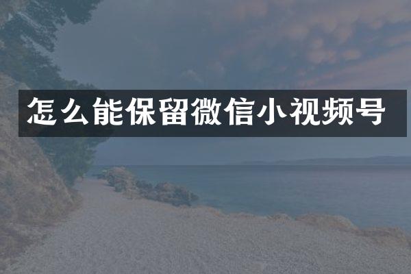 怎么能保留微信小视频号