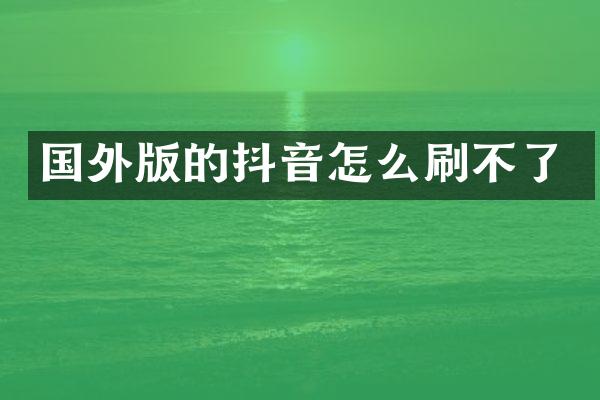 国外版的抖音怎么刷不了