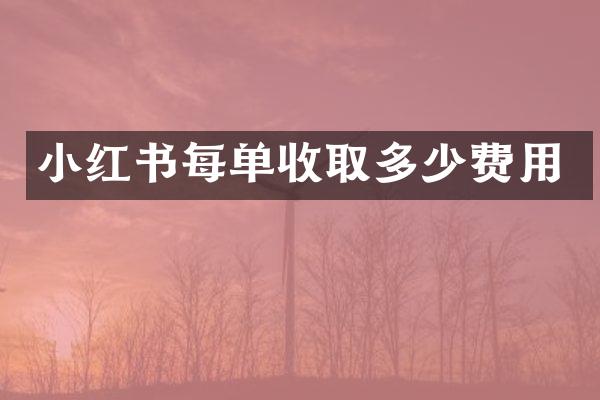 小红书每单收取多少费用