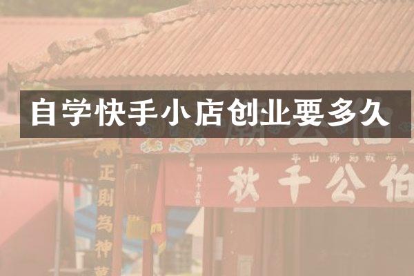 自学快手小店创业要多久