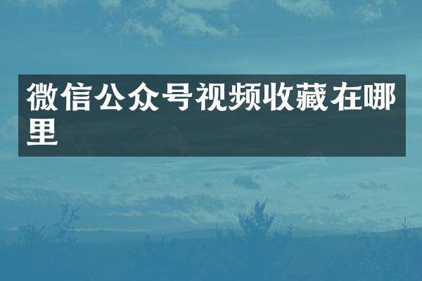 微信公众号视频收藏在哪里