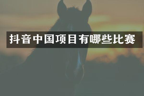 抖音中国项目有哪些比赛