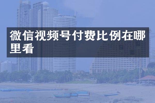微信视频号付费比例在哪里看
