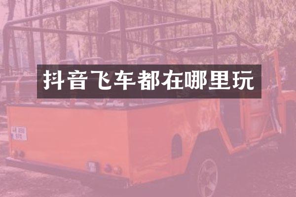 抖音飞车都在哪里玩