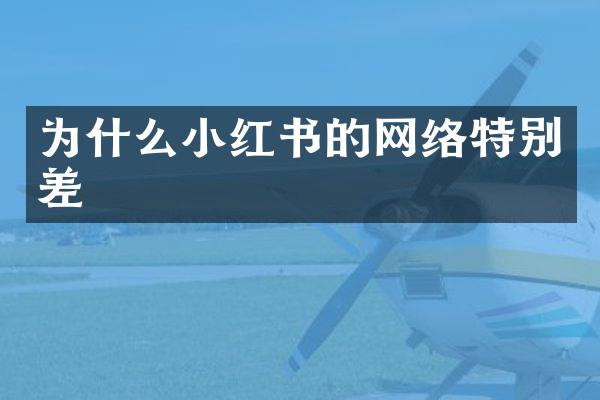 为什么小红书的网络特别差
