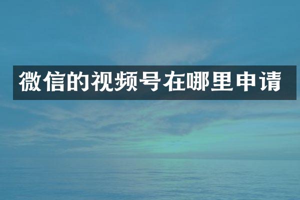 微信的视频号在哪里申请
