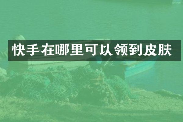 快手在哪里可以领到皮肤