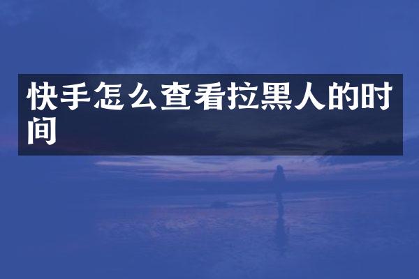 快手怎么查看拉黑人的时间