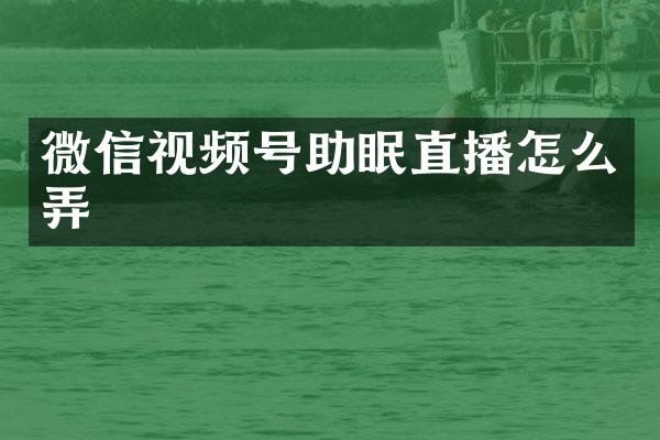 微信视频号助眠直播怎么弄